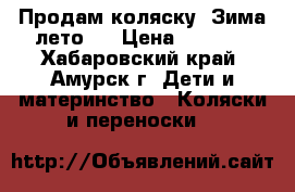 Продам коляску “Зима-лето“  › Цена ­ 2 500 - Хабаровский край, Амурск г. Дети и материнство » Коляски и переноски   